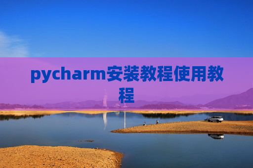 pycharm安装教程使用教程 pycharm安装教程使用教程